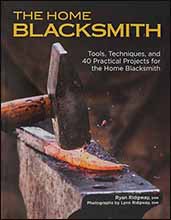 The Home Blacksmith,
Tools, Techniques, and 40 Practical Projects for the Home Blacksmith,
by Ryan Ridgway The Home Blacksmith,
Tools, Techniques, and 40 Practical Projects for the Home Blacksmith,
by Ryan Ridgway